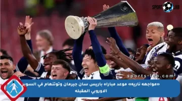 «مواجهة نارية» موعد مباراة باريس سان جيرمان وتوتنهام في السوبر الأوروبي المقبلة